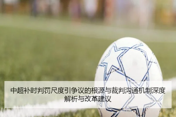 中超补时判罚尺度引争议的根源与裁判沟通机制深度解析与改革建议