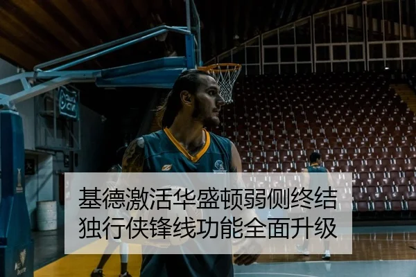 基德激活华盛顿弱侧终结 独行侠锋线功能全面升级