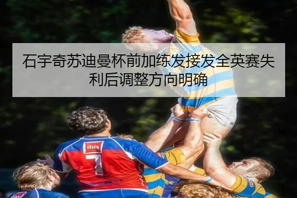 石宇奇苏迪曼杯前加练发接发全英赛失利后调整方向明确